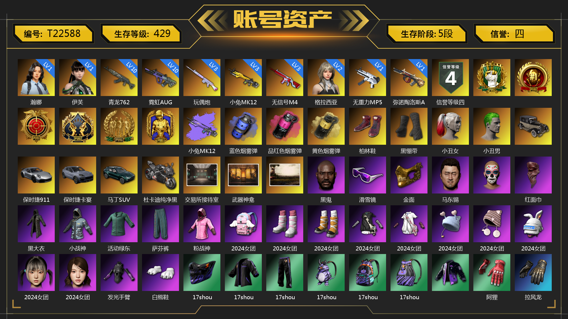 [T22588]1级瀚娜 1级伊芙 2级格拉西亚 10级青龙762 10级霓虹AUG 3级玩偶炮 3级小兔MK12 3级无信号M4 1级无重力MP5K 1级弥诺陶洛斯AUG 小兔MK12（异色） 蓝色烟雾弹 品红色烟雾弹 黄色烟雾弹 柏林鞋 黑绷带 小丑女 小丑男 保时捷911 保时捷卡宴 马丁SUV 杜卡迪纯净黑 交易所接待室 武器神龛 黑鬼 滑雪镜 金面 马东锡 红面巾 黑大衣 小战神 活动绿东 萨芬裤 粉战神 2024女团 发光手臂 白熊鞋 17shou 的兽纹面具 17shou 的兽纹运动夹克 17shou 的兽纹运动裤 17shou 的怪兽背包（3级） 17shou 的怪兽背包（2级） 17shou 的怪兽背包（1级） 阿狸 拉风龙 车漆 西游记 脏辫 青海摇 小兔学院 悲喜 作战燃料 都市萌宠降落伞 赏金行动降落伞 绷带AK 妙爪神功 - AKM 妙爪神功 - MP5K 狂野驰骋 - S12K 时髦贵宾长靴 笑面杀手防弹衣与手套 赤面护卫夹克与手套 朋克女王夹克与手套 战术撤离背包（3级） 城市特工背包（3级） 作战必备背包（2级） 即刻出发 - 头盔（2级） 叛逆尖锋面具 疯魔美杜莎面具 克洛芙面具 霍斯顿面具 钱恩斯面具 乔伊面具 诡厄小丑面具 沃尔夫面具 朋克女王面具 赤面护卫面具 笑面杀手面具 领航猎犬面具 时髦贵宾面具 午夜执事面具 时髦贵宾上衣 午夜执事衬衫 午夜执事夹克 领航猎犬夹克 大花袄 笑面杀手长裤与短靴 赤面护卫长裤与短靴 朋克女王长裤与短靴 午夜执事长裤 时髦贵宾超短裙 领航猎犬长裤 碎花裤 “碎石者”双人越野车 胜利之舞172 胜利之舞173 等等！等等！ 绝妙逃脱 