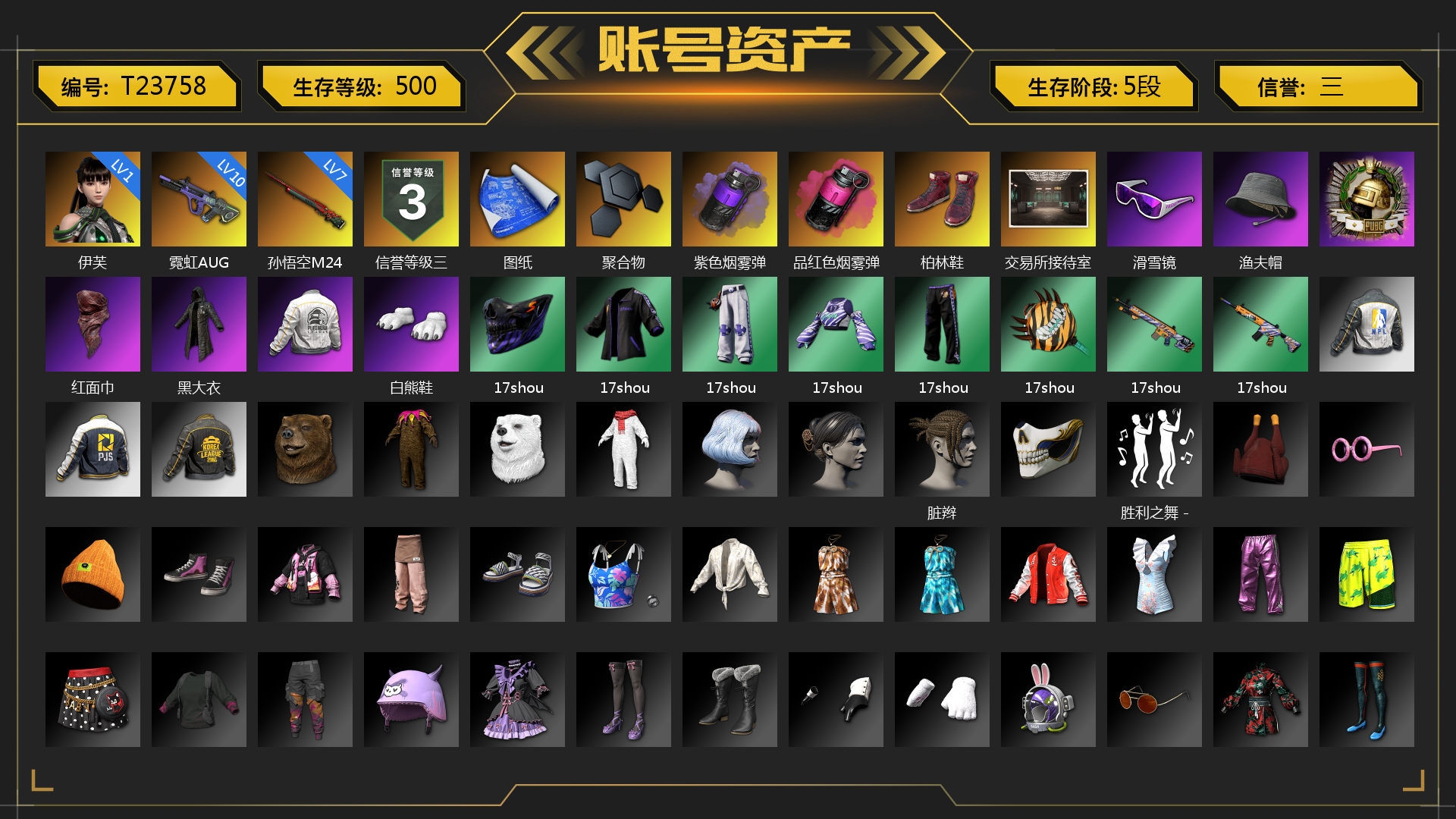 [T23758]1级伊芙 10级霓虹AUG 7级孙悟空M24 紫色烟雾弹 品红色烟雾弹 张图纸 聚合物 柏林鞋 交易所接待室 滑雪镜 渔夫帽 红面巾 黑大衣 白熊鞋 17shou 的兽纹面具 17shou 的兽纹运动夹克 17shou 的萌兽运动裤 17shou 的萌兽上衣 17shou 的兽纹运动裤 17shou 的怪兽 - 平底锅 17shou 的怪兽 - Mk12 17shou 的怪兽 - M416 脏辫 胜利之舞 - 17shou's 表演时刻 小兔学院 西游记 都市萌宠降落伞 赏金行动降落伞 妙爪神功 - MP5K 哈雷戴维森®街头骑手手套 哈雷戴维森®街头达人手套 时髦贵宾长靴 笑面杀手防弹衣与手套 赤面护卫夹克与手套 朋克女王夹克与手套 连击风暴墨镜 发型98 发型99 战术撤离背包（3级） 城市特工背包（3级） 作战必备背包（2级） 哈雷戴维森®街头达人 - 头盔（2级） 即刻出发 - 头盔（2级） 哈雷戴维森®街头达人头巾 叛逆尖锋面具 疯魔美杜莎面具 克洛芙面具 霍斯顿面具 钱恩斯面具 乔伊面具 诡厄小丑面具 沃尔夫面具 朋克女王面具 赤面护卫面具 笑面杀手面具 领航猎犬面具 时髦贵宾面具 午夜执事面具 哈雷戴维森®街头达人上衣 时髦贵宾上衣 午夜执事衬衫 哈雷戴维森®街头骑手 T 恤 午夜执事夹克 哈雷戴维森®街头骑手夹克 哈雷戴维森®街头达人衬衫 领航猎犬夹克 大花袄 笑面杀手长裤与短靴 赤面护卫长裤与短靴 朋克女王长裤与短靴 午夜执事长裤 哈雷戴维森®街头骑手长裤 哈雷戴维森®街头达人短裤 时髦贵宾超短裙 数码甜心超短裙 领航猎犬长裤 碎花裤 哈雷戴维森®街头骑手短靴 哈雷戴维森®街头达人短靴 数码甜心长靴 “碎石者”双人越野车 胜利之舞172 胜利之舞173 等等！等等！ 胜利之舞175 绝妙逃脱 