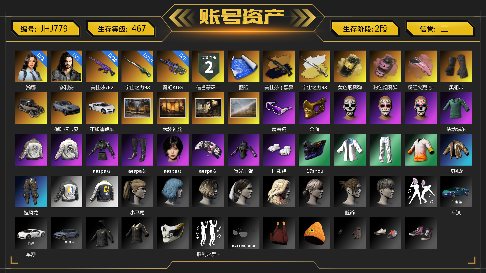 [JHJ779]1级瀚娜 1级多利安 5级霓虹AUG 10级美杜莎762 10级宇宙之力98k 美杜莎（黑异色） 宇宙之力98k（异色） 黄色烟雾弹 粉色烟雾弹 粉红火烈鸟-M79 黑绷带 保时捷卡宴 布加迪跑车 武器神龛 滑雪镜 金面 活动绿东 aespa女团 发光手臂 白熊鞋 17shou 的兽纹面具 拉风龙 小马尾 脏辫 车漆 胜利之舞 - 17shou's 表演时刻 小兔学院 赏金行动降落伞 妙爪神功 - MP5K 时髦贵宾长靴 连击风暴墨镜 数码故障背包（3级） 战术撤离背包（3级） 城市特工背包（3级） 叛逆尖锋面具 疯魔美杜莎面具 霍斯顿面具 钱恩斯面具 乔伊面具 诡厄小丑面具 朋克女王面具 赤面护卫面具 笑面杀手面具 午夜执事衬衫 午夜执事夹克 领航猎犬夹克 笑面杀手长裤与短靴 赤面护卫长裤与短靴 朋克女王长裤与短靴 午夜执事长裤 时髦贵宾超短裙 领航猎犬长裤 枪炮洗礼 胜利之舞172 胜利之舞173 绝妙逃脱 