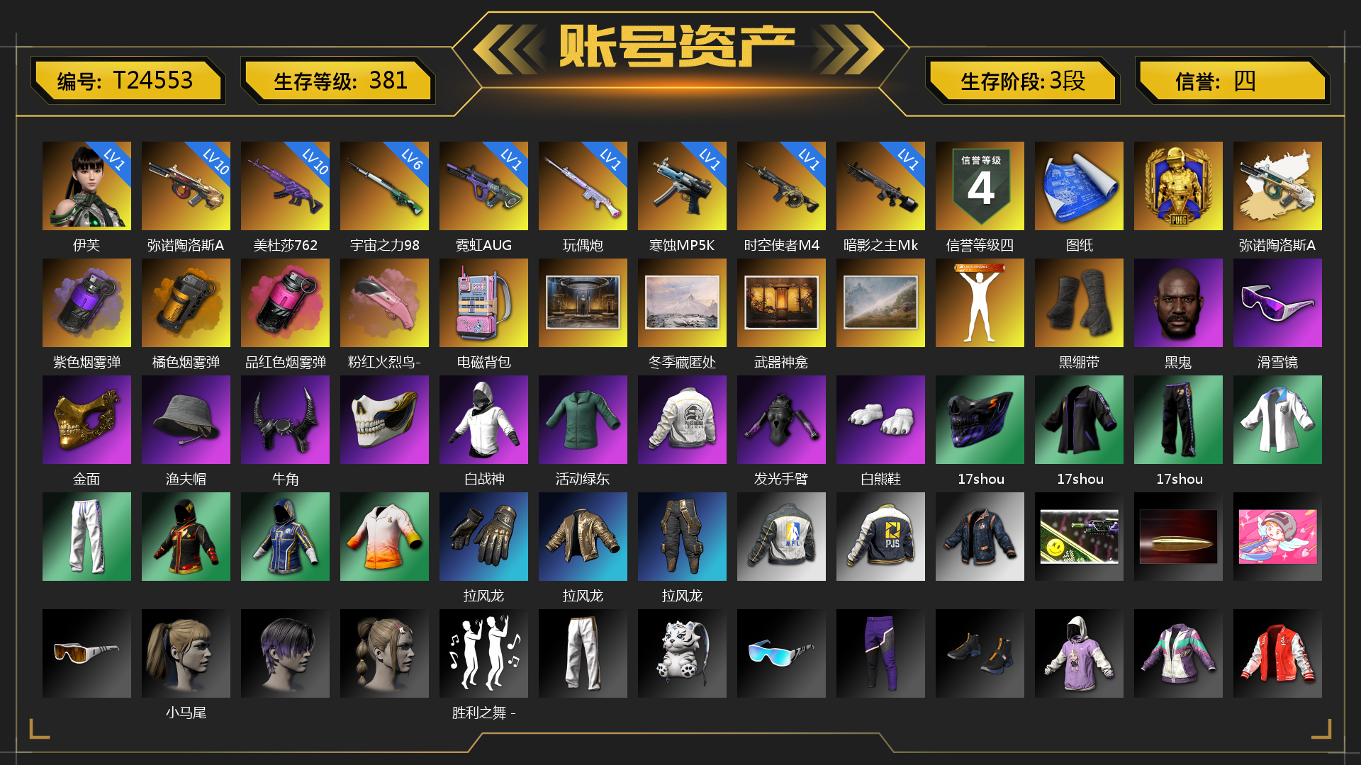 [T24553]1级伊芙 1级霓虹AUG 1级玩偶炮 10级美杜莎762 10级弥诺陶洛斯AUG 1级寒蚀MP5K 1级时空使者M4 1级暗影之主Mk12 6级宇宙之力98k 弥诺陶洛斯AUG（异色） 紫色烟雾弹 橘色烟雾弹 品红色烟雾弹 粉红火烈鸟-M79 电磁背包 冬季藏匿处 武器神龛 黑绷带 黑鬼 滑雪镜 金面 渔夫帽 牛角 白战神 活动绿东 发光手臂 白熊鞋 17shou 的兽纹面具 17shou 的兽纹运动夹克 17shou 的兽纹运动裤 拉风龙 小马尾 胜利之舞 - 17shou's 表演时刻 小兔学院 都市萌宠降落伞 赏金行动降落伞 哈雷戴维森®街头达人手套 时髦贵宾长靴 笑面杀手防弹衣与手套 赤面护卫夹克与手套 朋克女王夹克与手套 战术撤离背包（3级） 城市特工背包（3级） 作战必备背包（2级） 哈雷戴维森®街头达人 - 头盔（2级） 即刻出发 - 头盔（2级） 哈雷戴维森®街头达人头巾 叛逆尖锋面具 疯魔美杜莎面具 克洛芙面具 霍斯顿面具 钱恩斯面具 乔伊面具 诡厄小丑面具 沃尔夫面具 朋克女王面具 赤面护卫面具 笑面杀手面具 领航猎犬面具 时髦贵宾面具 午夜执事面具 哈雷戴维森®街头达人上衣 时髦贵宾上衣 午夜执事衬衫 午夜执事夹克 哈雷戴维森®街头达人衬衫 领航猎犬夹克 大花袄 笑面杀手长裤与短靴 赤面护卫长裤与短靴 朋克女王长裤与短靴 午夜执事长裤 哈雷戴维森®街头达人短裤 时髦贵宾超短裙 领航猎犬长裤 哈雷戴维森®街头达人短靴 临时故障运动鞋 “碎石者”双人越野车 胜利之舞172 胜利之舞173 等等！等等！ 办公室狂欢 警戒空域 绝妙逃脱 